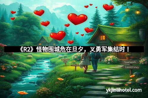 《R2》怪物围城危在旦夕，义勇军集结时！